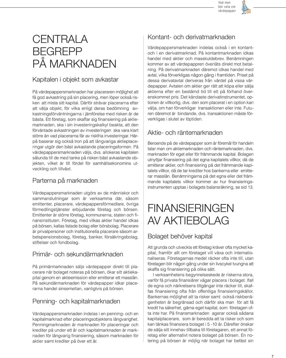 Ett företag, som skaffar sig finansiering på aktiemarknaden, ska i sin investeringskalkyl beakta, att den förväntade avkastningen av investeringen ska vara klart större än vad placerarna får av