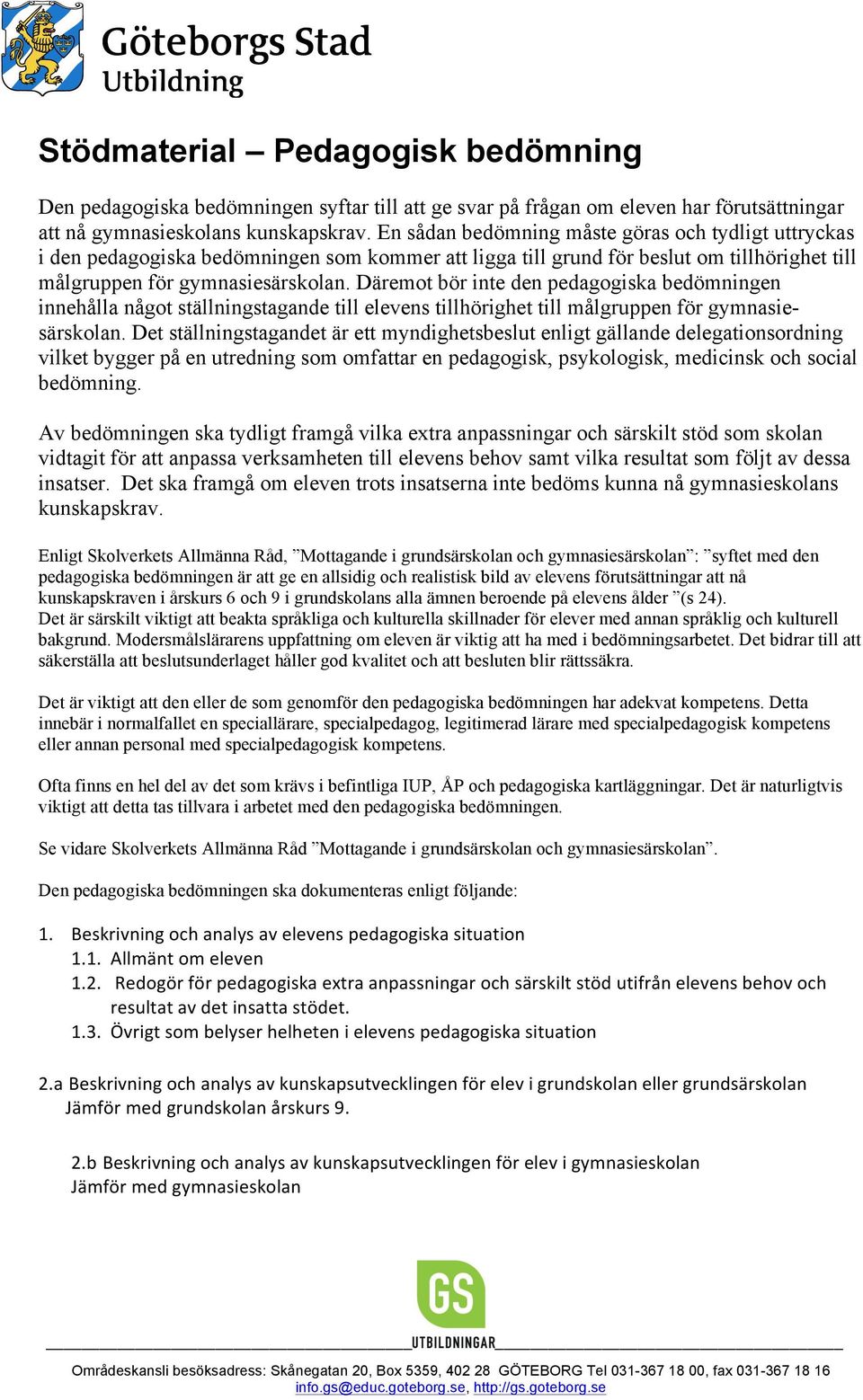 Däremot bör inte den pedagogiska bedömningen innehålla något ställningstagande till elevens tillhörighet till målgruppen för gymnasiesärskolan.