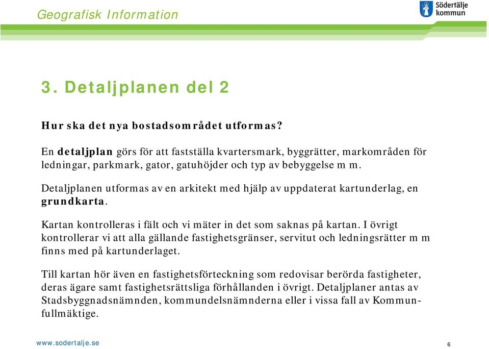 Detaljplanen utformas av en arkitekt med hjälp av uppdaterat kartunderlag, en grundkarta. Kartan kontrolleras i fält och vi mäter in det som saknas på kartan.