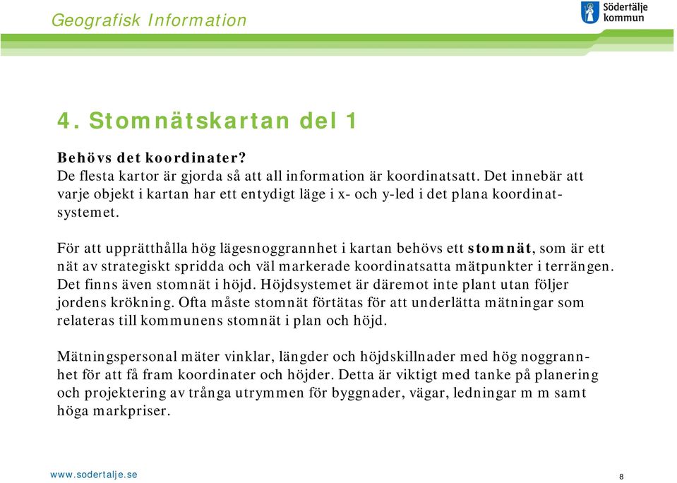 För att upprätthålla hög lägesnoggrannhet i kartan behövs ett stomnät, som är ett nät av strategiskt spridda och väl markerade koordinatsatta mätpunkter i terrängen. Det finns även stomnät i höjd.