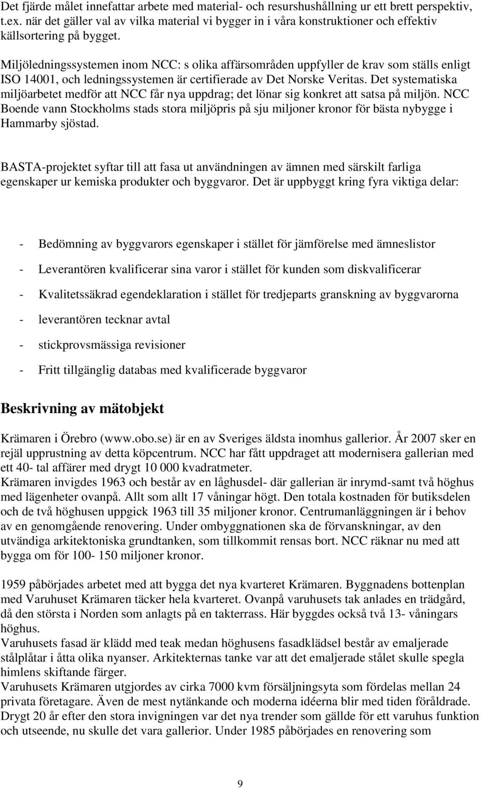 Miljöledningssystemen inom NCC: s olika affärsområden uppfyller de krav som ställs enligt ISO 14001, och ledningssystemen är certifierade av Det Norske Veritas.