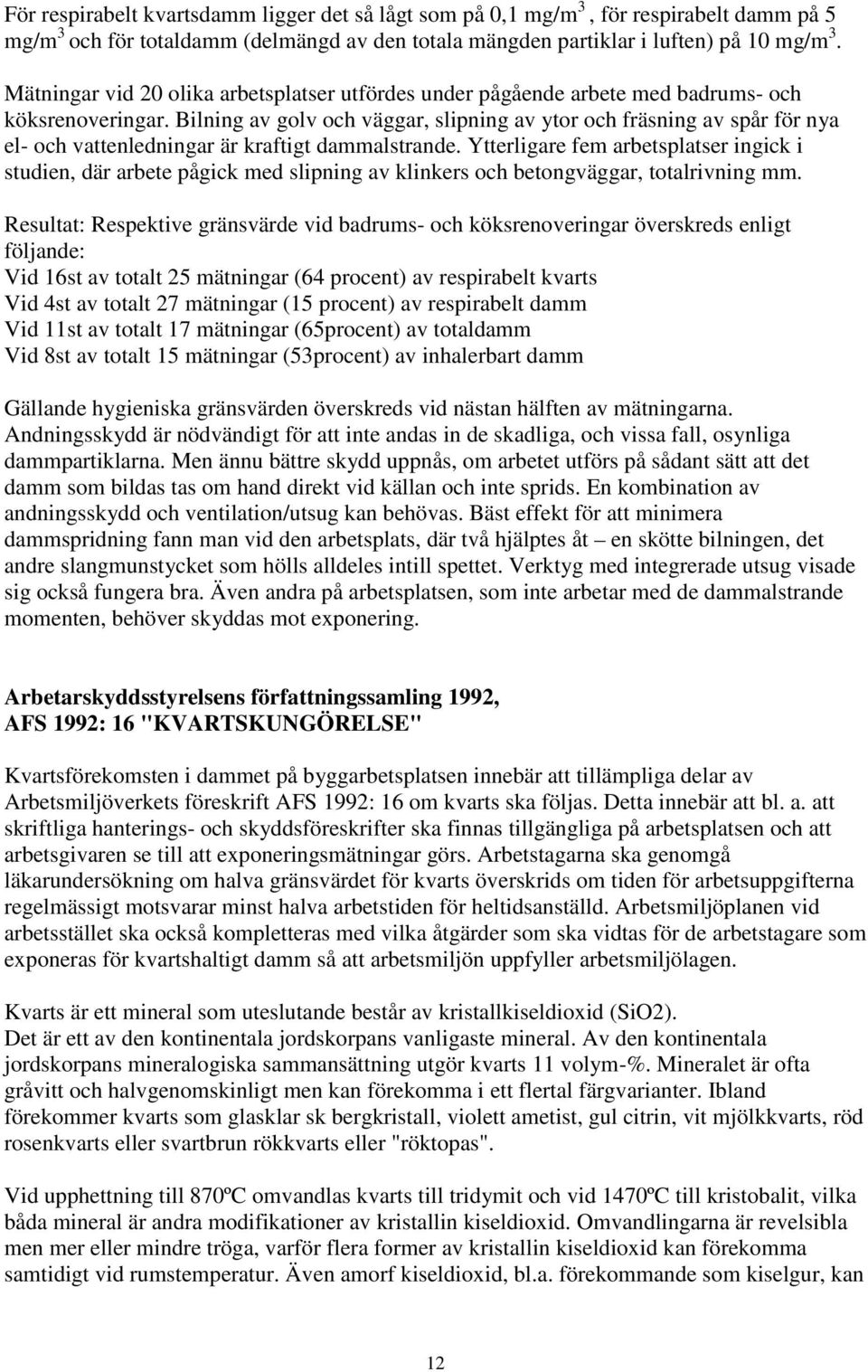 Bilning av golv och väggar, slipning av ytor och fräsning av spår för nya el- och vattenledningar är kraftigt dammalstrande.