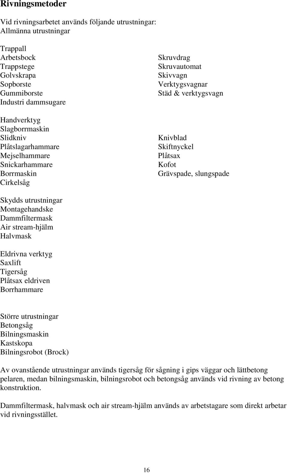 slungspade Skydds utrustningar Montagehandske Dammfiltermask Air stream-hjälm Halvmask Eldrivna verktyg Saxlift Tigersåg Plåtsax eldriven Borrhammare Större utrustningar Betongsåg Bilningsmaskin