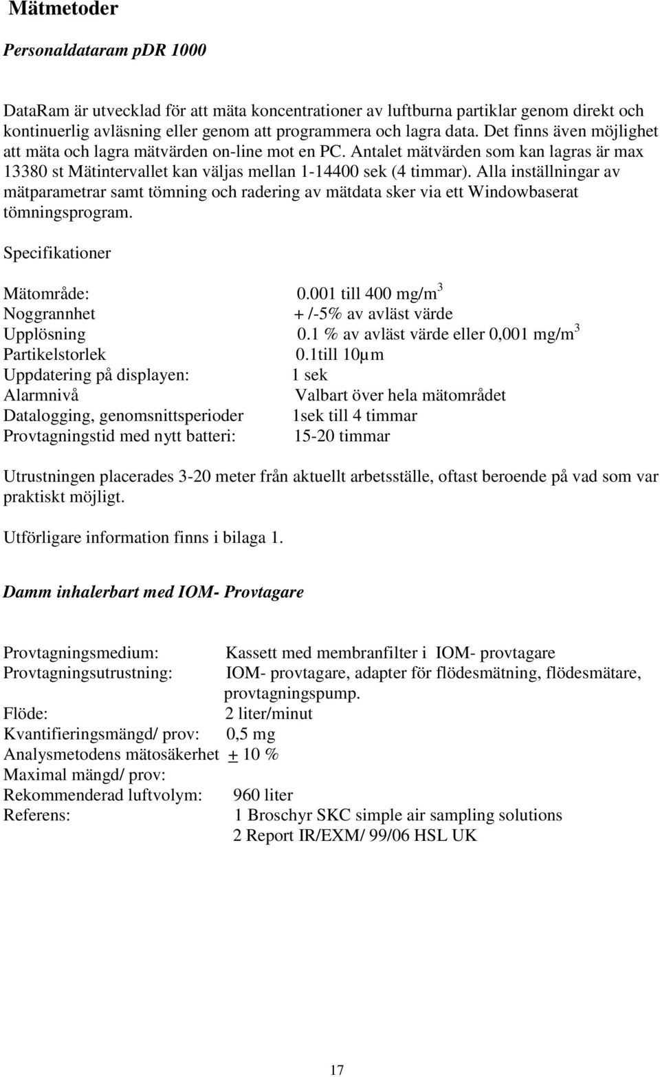 Alla inställningar av mätparametrar samt tömning och radering av mätdata sker via ett Windowbaserat tömningsprogram. Specifikationer Mätområde: 0.