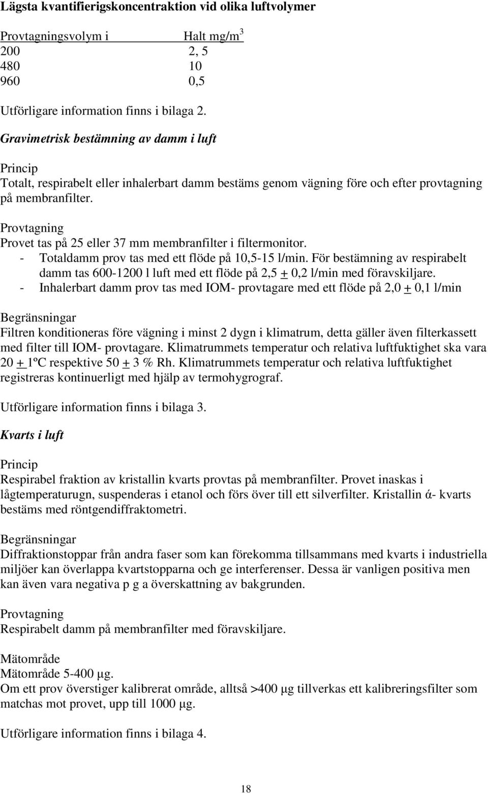 Provtagning Provet tas på 25 eller 37 mm membranfilter i filtermonitor. - Totaldamm prov tas med ett flöde på 10,5-15 l/min.