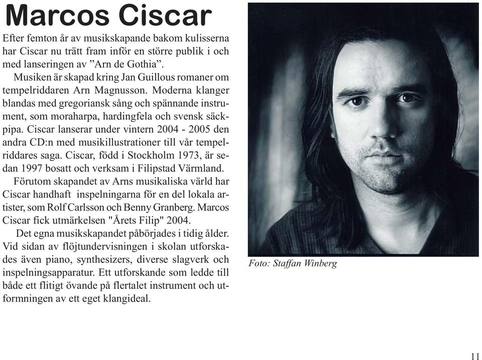 Ciscar lanserar under vintern 2004-2005 den andra CD:n med musikillustrationer till vår tempelriddares saga. Ciscar, född i Stockholm 1973, är sedan 1997 bosatt och verksam i Filipstad Värmland.