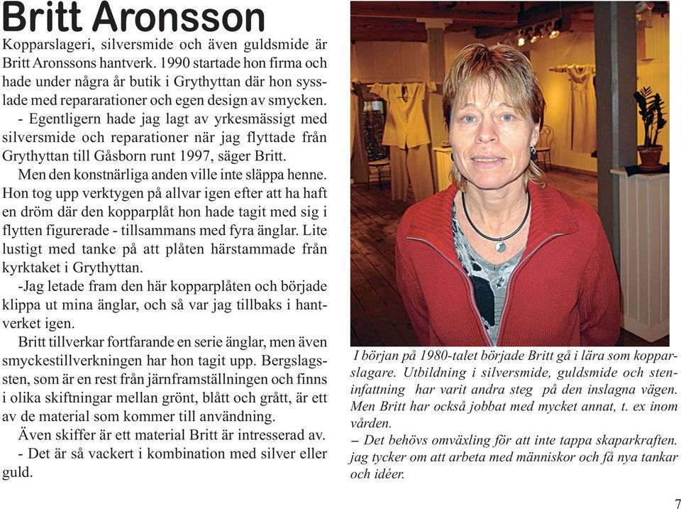 - Egentligern hade jag lagt av yrkesmässigt med silversmide och reparationer när jag flyttade från Grythyttan till Gåsborn runt 1997, säger Britt. Men den konstnärliga anden ville inte släppa henne.