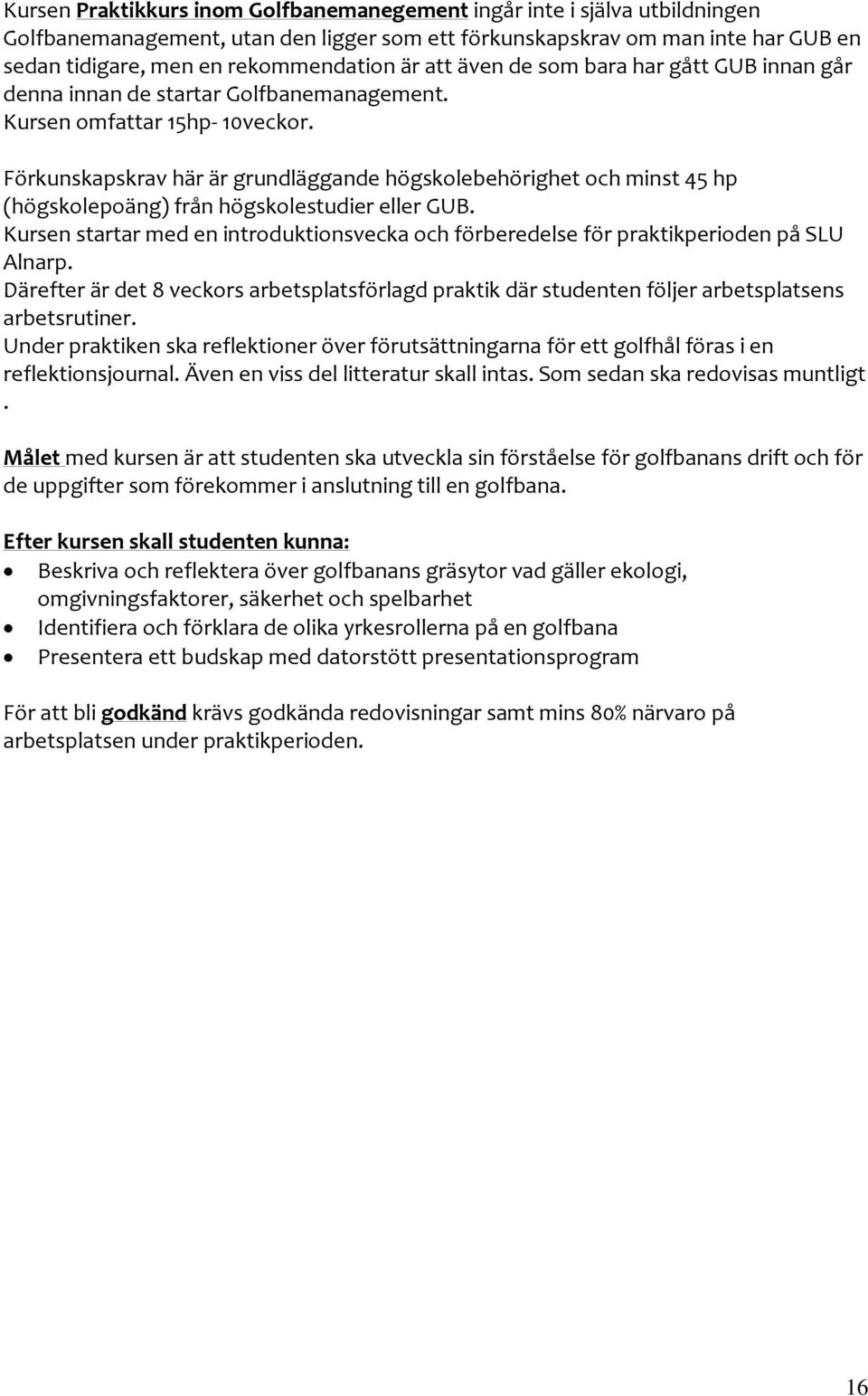 Förkunskapskrav här är grundläggande högskolebehörighet och minst 45 hp (högskolepoäng) från högskolestudier eller GUB.