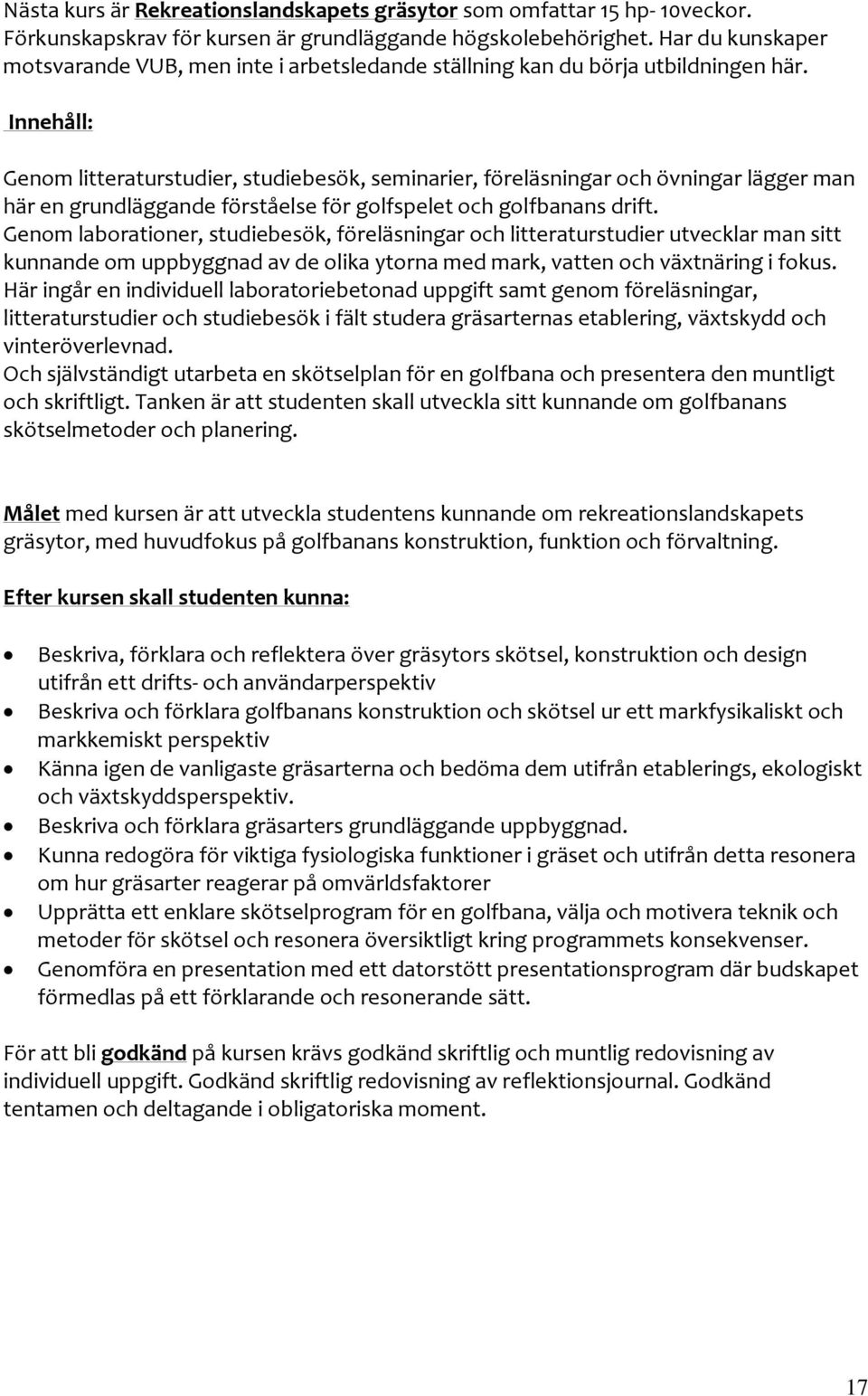 Innehåll: Genom litteraturstudier, studiebesök, seminarier, föreläsningar och övningar lägger man här en grundläggande förståelse för golfspelet och golfbanans drift.