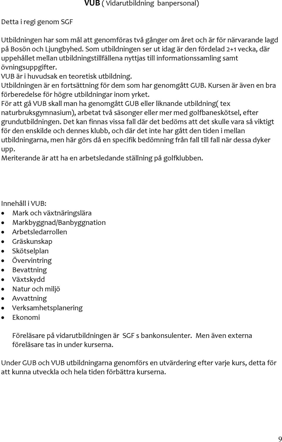 Utbildningen är en fortsättning för dem som har genomgått GUB. Kursen är även en bra förberedelse för högre utbildningar inom yrket.