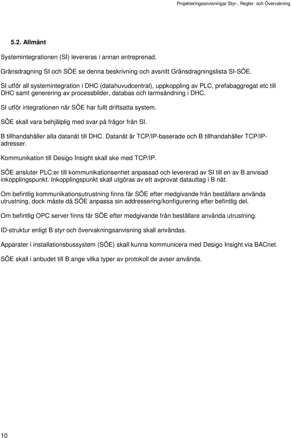 SI utför integrationen när SÖE har fullt driftsatta system. SÖE skall vara behjälplig med svar på frågor från SI. B tillhandahåller alla datanät till DHC.