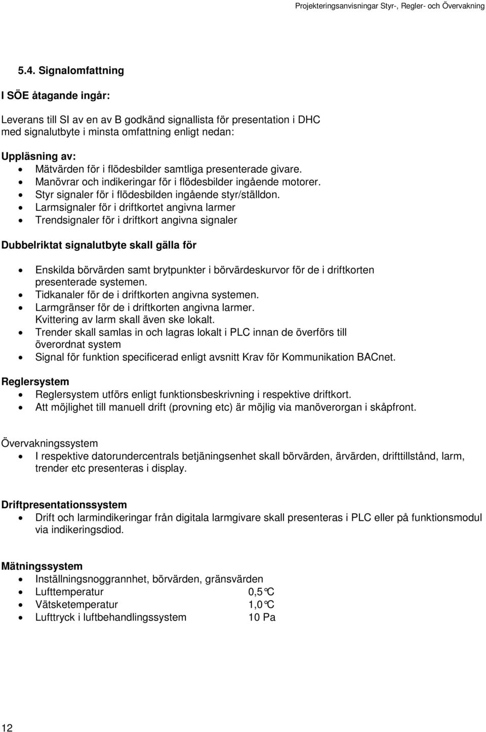 Larmsignaler för i driftkortet angivna larmer Trendsignaler för i driftkort angivna signaler Dubbelriktat signalutbyte skall gälla för Enskilda börvärden samt brytpunkter i börvärdeskurvor för de i