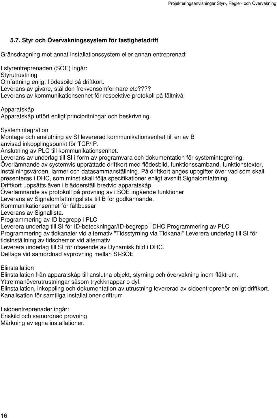 ??? Leverans av kommunikationsenhet för respektive protokoll på fältnivå Apparatskåp Apparatskåp utfört enligt principritningar och beskrivning.