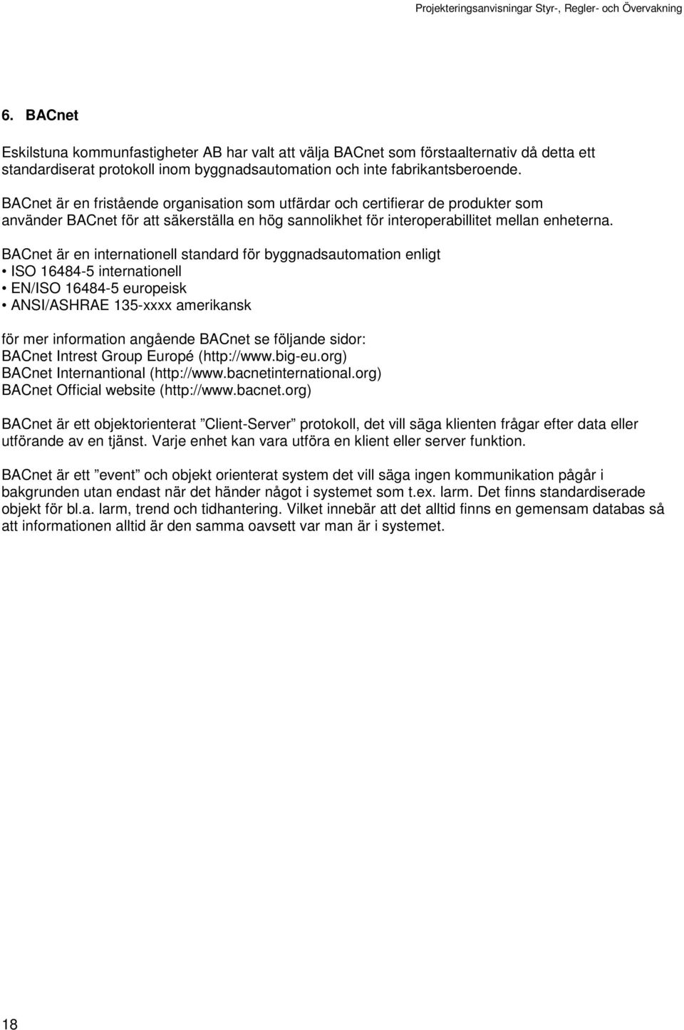 BACnet är en internationell standard för byggnadsautomation enligt ISO 16484-5 internationell EN/ISO 16484-5 europeisk ANSI/ASHRAE 135-xxxx amerikansk för mer information angående BACnet se följande