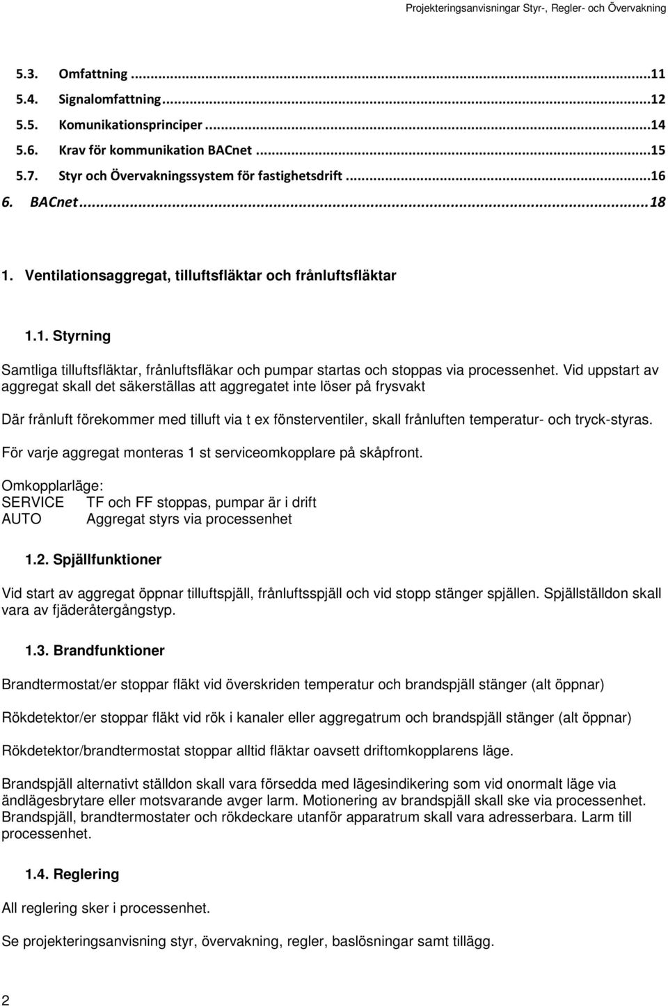 Vid uppstart av aggregat skall det säkerställas att aggregatet inte löser på frysvakt Där frånluft förekommer med tilluft via t ex fönsterventiler, skall frånluften temperatur- och tryck-styras.