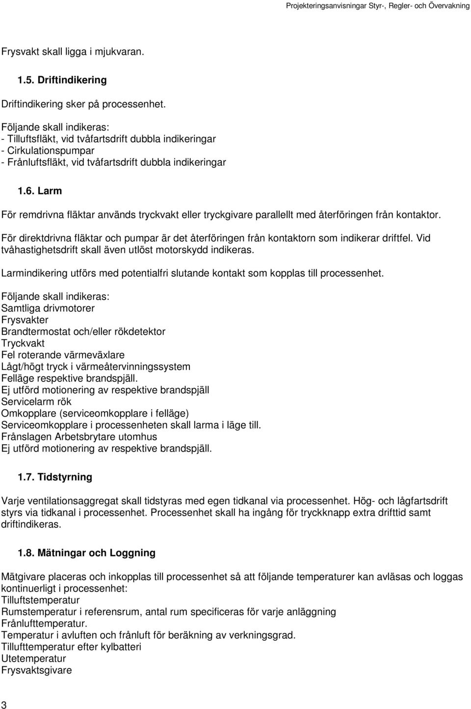 Larm För remdrivna fläktar används tryckvakt eller tryckgivare parallellt med återföringen från kontaktor.