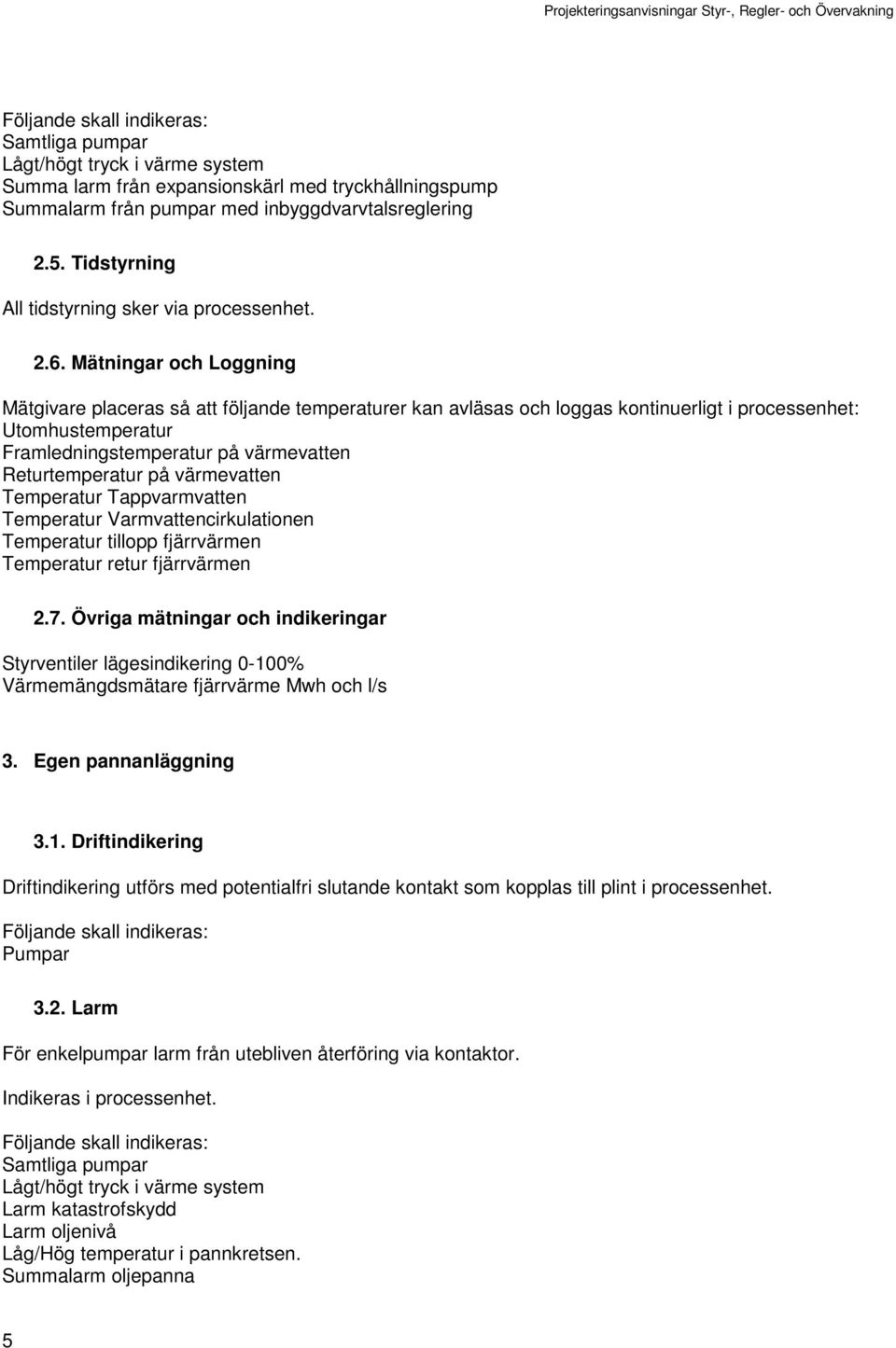 Mätningar och Loggning Mätgivare placeras så att följande temperaturer kan avläsas och loggas kontinuerligt i processenhet: Utomhustemperatur Framledningstemperatur på värmevatten Returtemperatur på