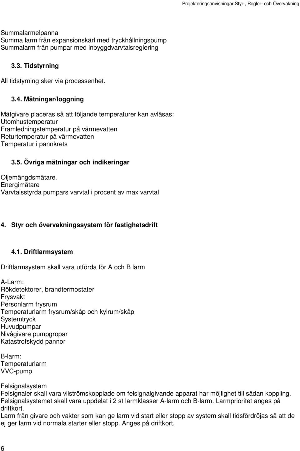 Övriga mätningar och indikeringar Oljemängdsmätare. Energimätare Varvtalsstyrda pumpars varvtal i procent av max varvtal 4. Styr och övervakningssystem för fastighetsdrift 4.1.