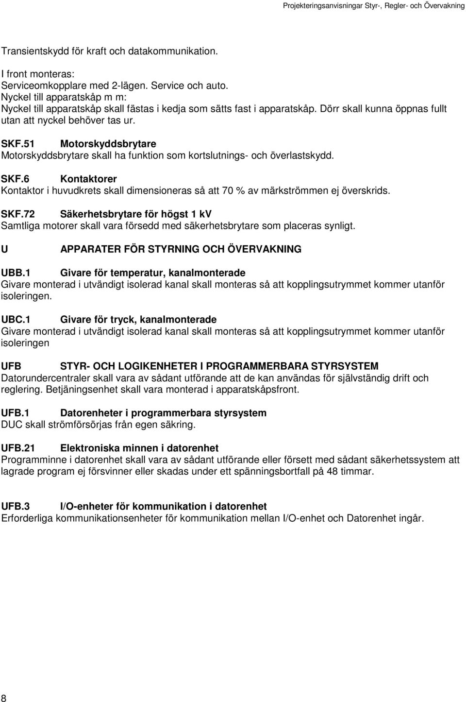 51 Motorskyddsbrytare Motorskyddsbrytare skall ha funktion som kortslutnings- och överlastskydd. SKF.6 Kontaktorer Kontaktor i huvudkrets skall dimensioneras så att 70 % av märkströmmen ej överskrids.