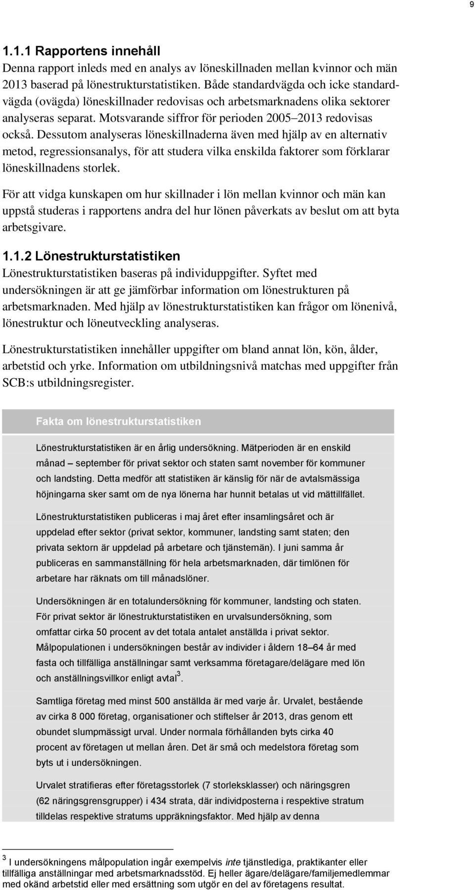 Dessutom analyseras löneskillnaderna även med hjälp av en alternativ metod, regressionsanalys, för att studera vilka enskilda faktorer som förklarar löneskillnadens storlek.