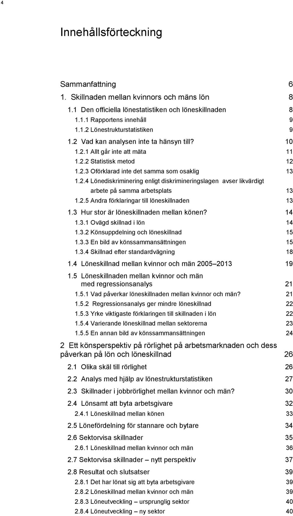 2.5 Andra förklaringar till löneskillnaden 13 1.3 Hur stor är löneskillnaden mellan könen? 14 1.3.1 Ovägd skillnad i lön 14 1.3.2 Könsuppdelning och löneskillnad 15 1.3.3 En bild av könssammansättningen 15 1.