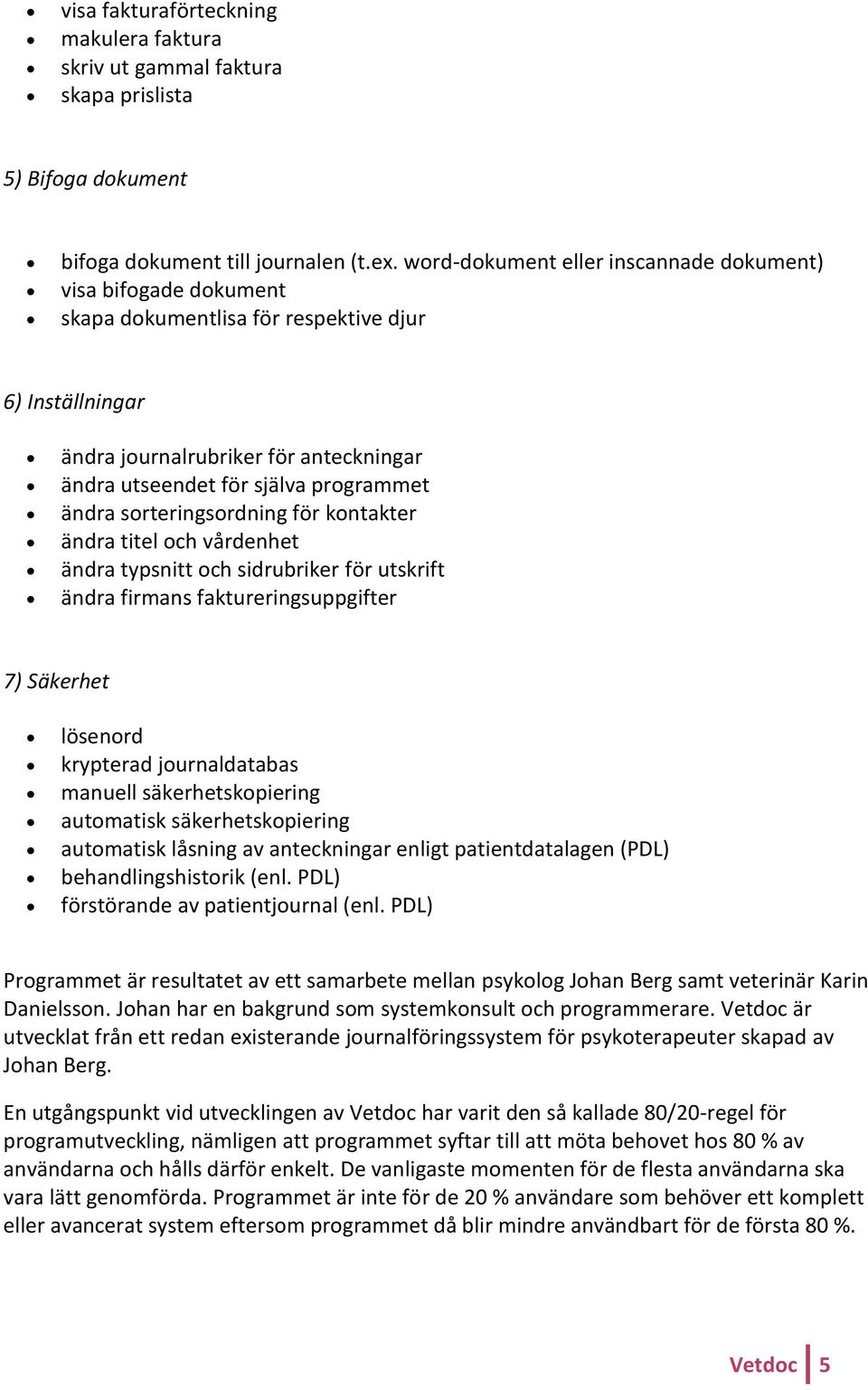 ändra sorteringsordning för kontakter ändra titel och vårdenhet ändra typsnitt och sidrubriker för utskrift ändra firmans faktureringsuppgifter 7) Säkerhet lösenord krypterad journaldatabas manuell