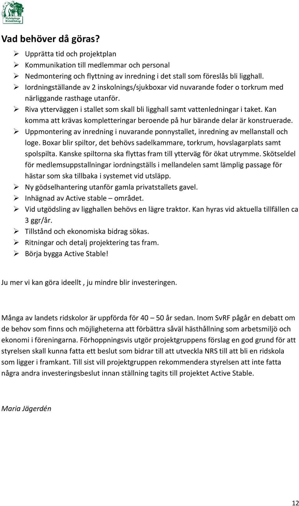 Kan komma att krävas kompletteringar beroende på hur bärande delar är konstruerade. Uppmontering av inredning i nuvarande ponnystallet, inredning av mellanstall och loge.