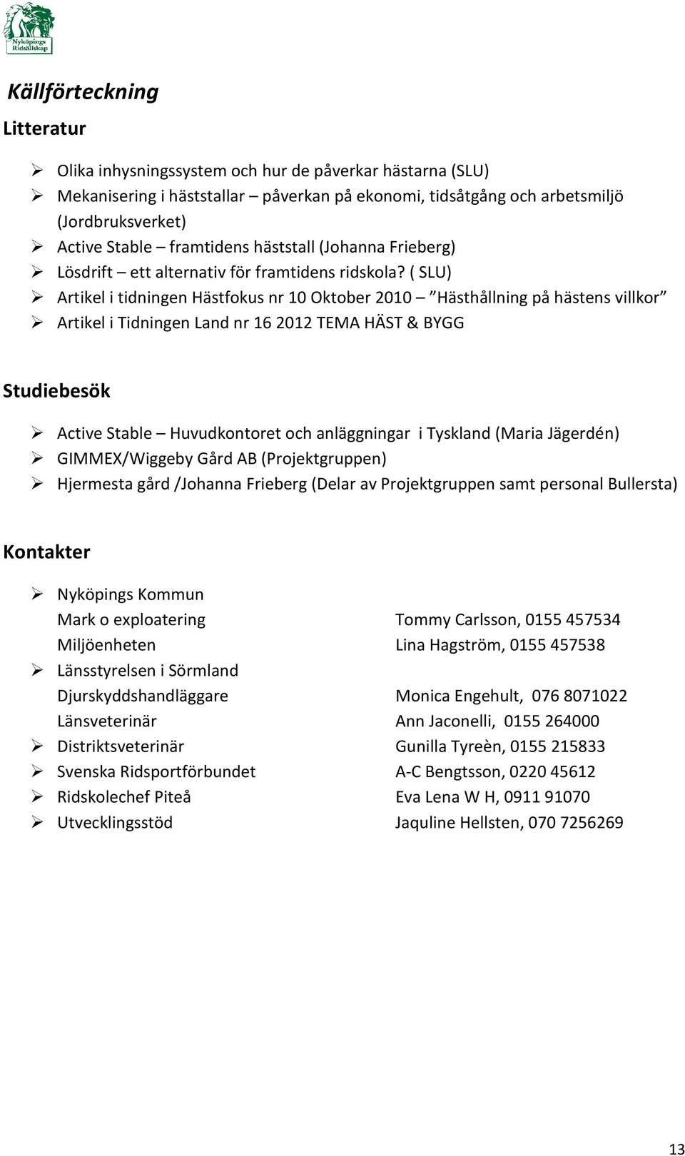 ( SLU) Artikel i tidningen Hästfokus nr 10 Oktober 2010 Hästhållning på hästens villkor Artikel i Tidningen Land nr 16 2012 TEMA HÄST & BYGG Studiebesök Active Stable Huvudkontoret och anläggningar i