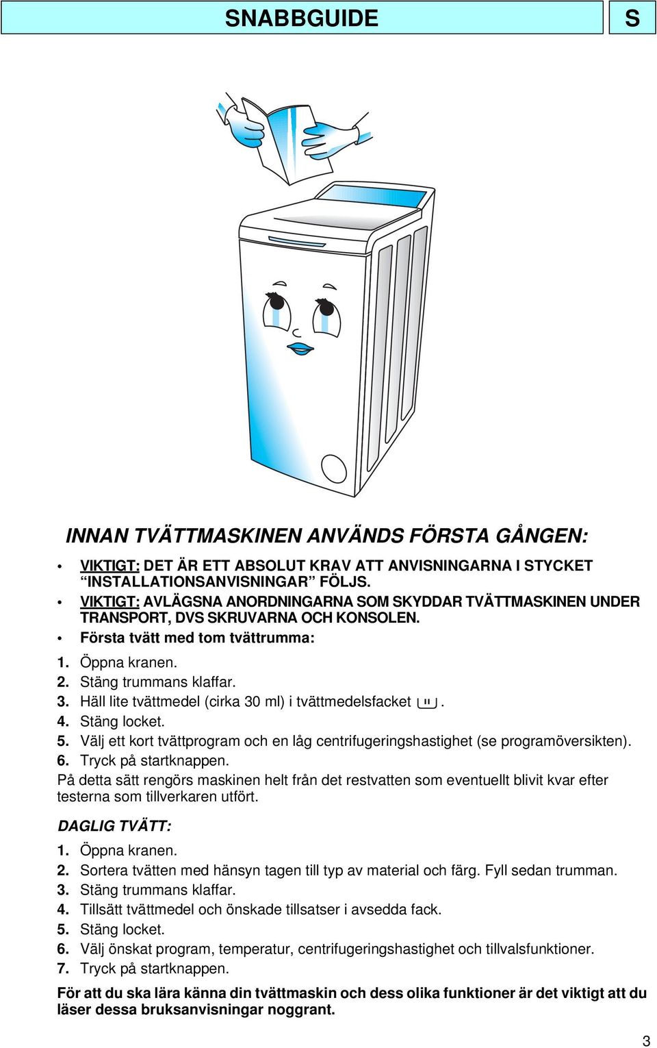 Häll lite tvättmedel (cirka 30 ml) i tvättmedelsfacket. 4. Stäng locket. 5. Välj ett kort tvättprogram och en låg centrifugeringshastighet (se programöversikten). 6. Tryck på startknappen.