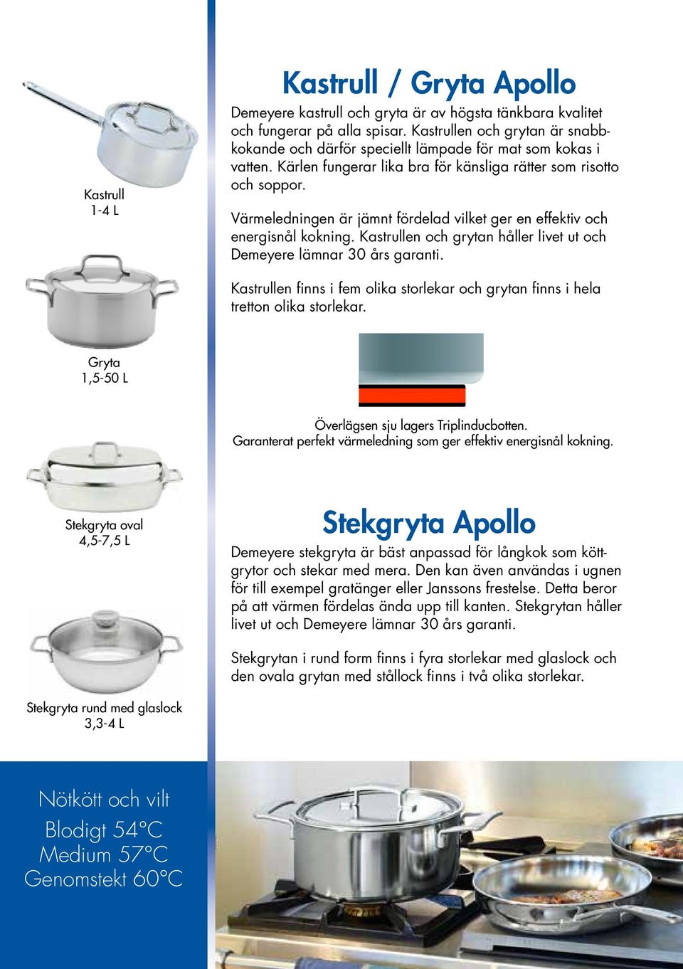 Värmeledningen är jämnt fördelad vilket ger en effektiv och energisnål kokning. Kastrullen och grytan håller livet ut och Demeyere lämnar 30 års garanti.