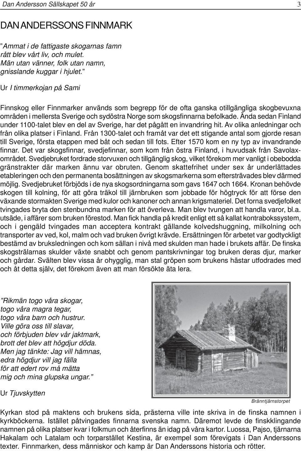 Ända sedan Finland under 1100-talet blev en del av Sverige, har det pågått en invandring hit. Av olika anledningar och från olika platser i Finland.