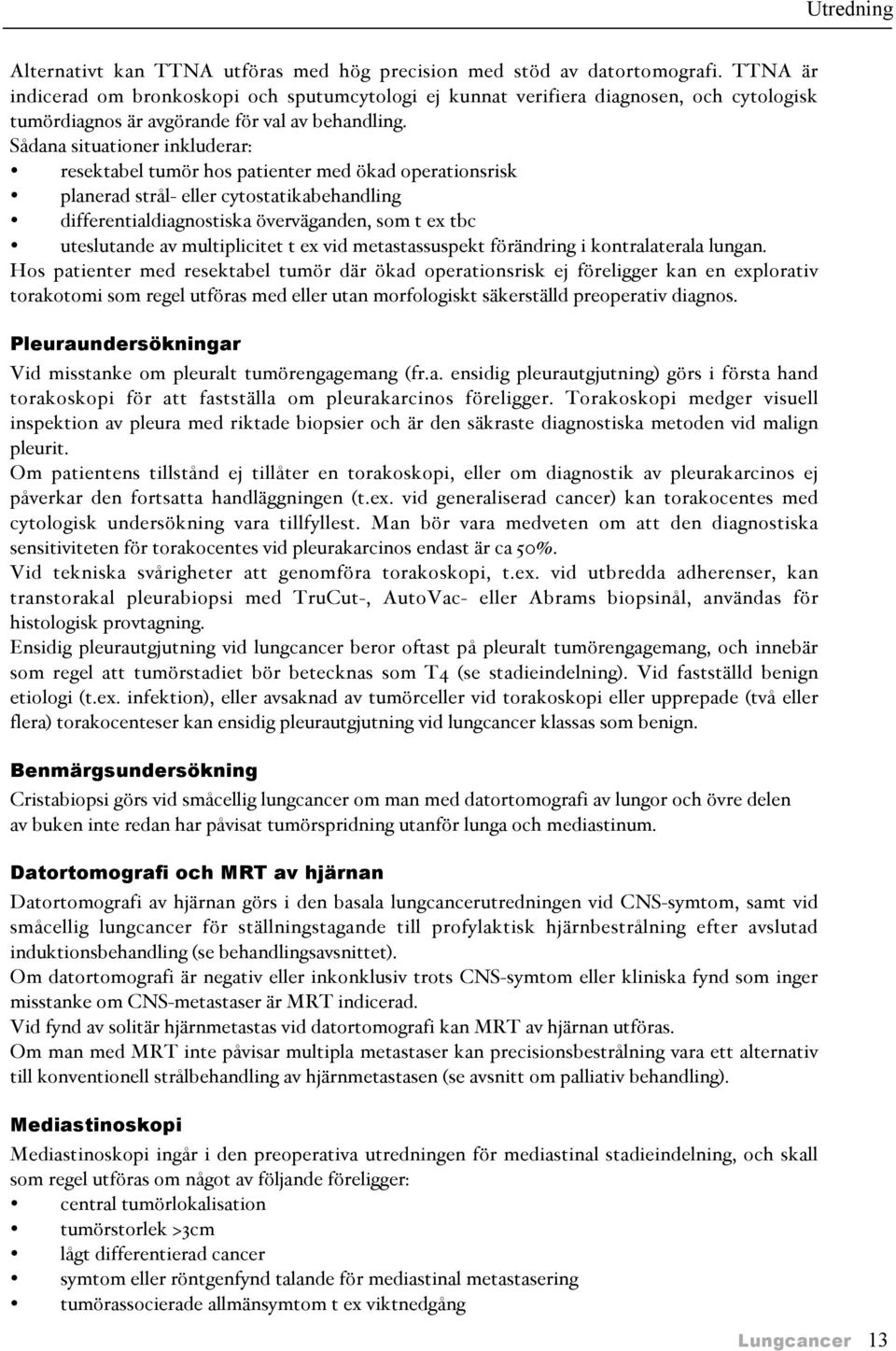 Sådana situationer inkluderar: resektabel tumör hos patienter med ökad operationsrisk planerad strål- eller cytostatikabehandling differentialdiagnostiska överväganden, som t ex tbc uteslutande av