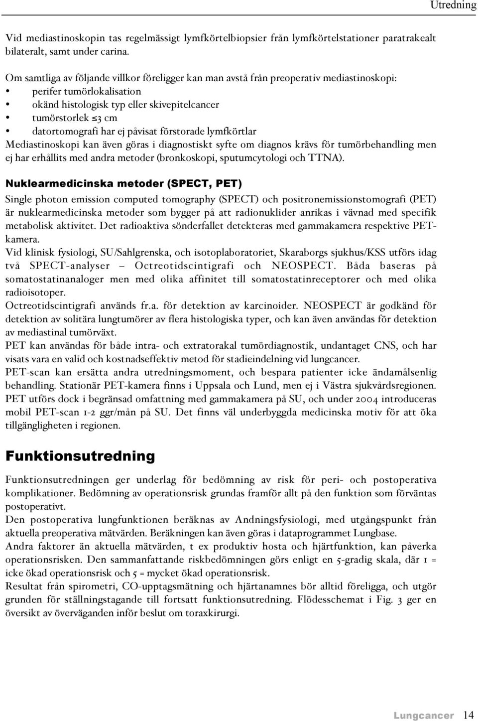 ej påvisat förstorade lymfkörtlar Mediastinoskopi kan även göras i diagnostiskt syfte om diagnos krävs för tumörbehandling men ej har erhållits med andra metoder &bronkoskopi, sputumcytologi och