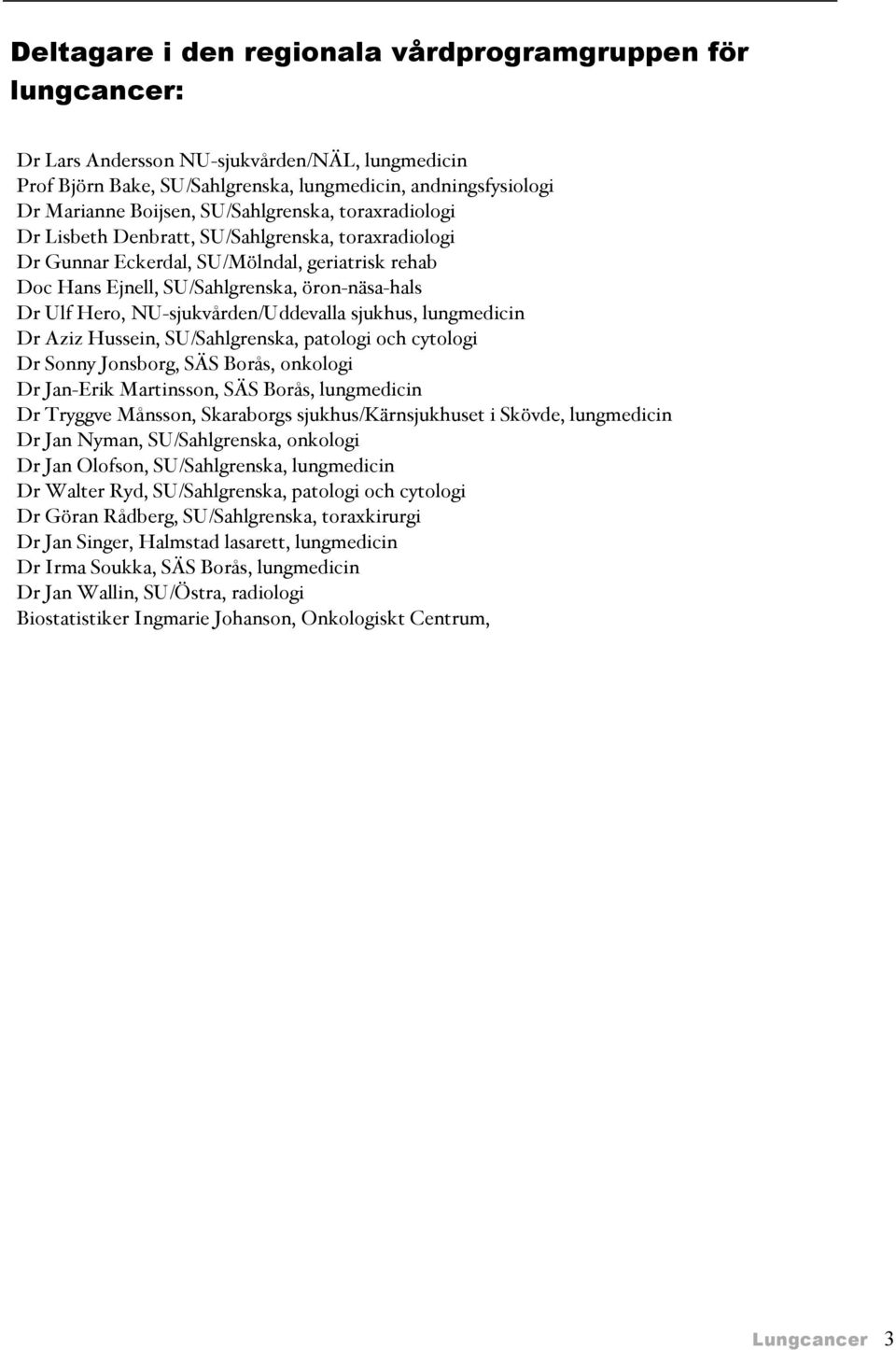 NU-sjukvården/Uddevalla sjukhus, lungmedicin Dr Aziz Hussein, SU/Sahlgrenska, patologi och cytologi Dr Sonny Jonsborg, SÄS Borås, onkologi Dr Jan-Erik Martinsson, SÄS Borås, lungmedicin Dr Tryggve