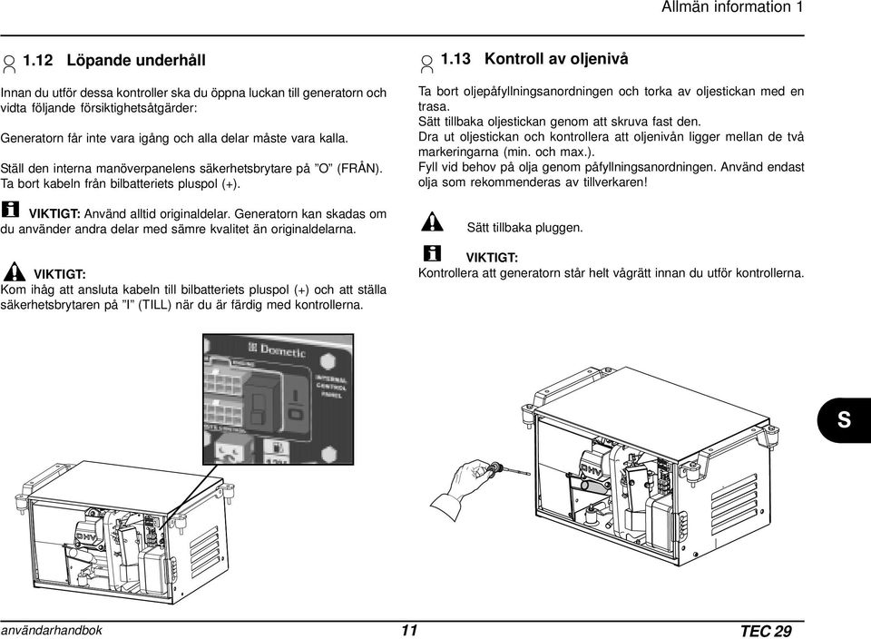 täll den interna manöverpanelens säkerhetsbrytare på O (FRÅN). Ta bort kabeln från bilbatteriets pluspol (+). VIKTIGT: Använd alltid originaldelar.