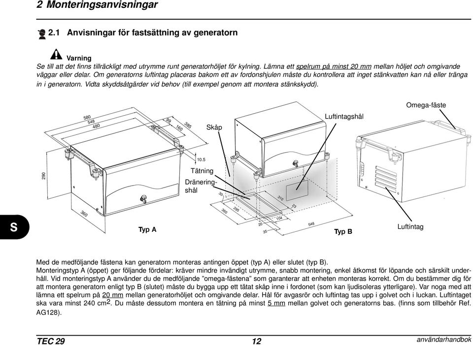 Om generatorns luftintag placeras bakom ett av fordonshjulen måste du kontrollera att inget stänkvatten kan nå eller tränga in i generatorn.