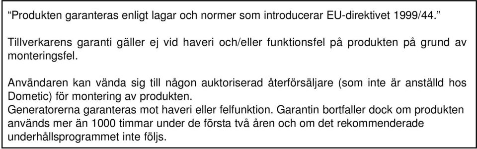 Användaren kan vända sig till någon auktoriserad återförsäljare (som inte är anställd hos Dometic) för montering av produkten.