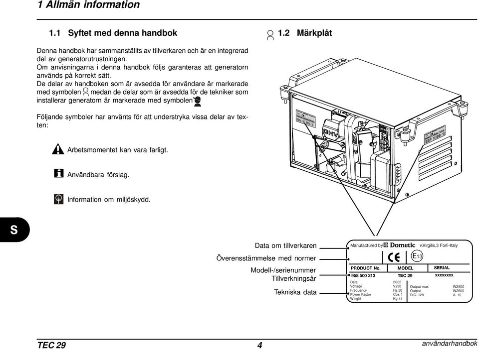 De delar av handboken som är avsedda för användare är markerade med symbolen medan de delar som är avsedda för de tekniker som installerar generatorn är markerade med symbolen Följande symboler har