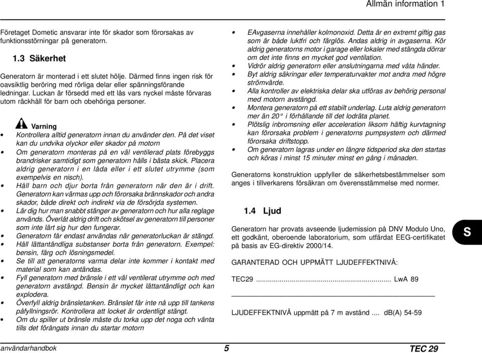 Luckan är försedd med ett lås vars nyckel måste förvaras utom räckhåll för barn och obehöriga personer. Varning Kontrollera alltid generatorn innan du använder den.