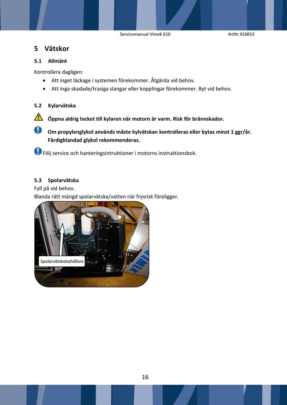 Risk för brännskador. Om propylenglykol används måste kylvätskan kontrolleras eller bytas minst 1 ggr/år. Färdigblandad glykol rekommenderas.