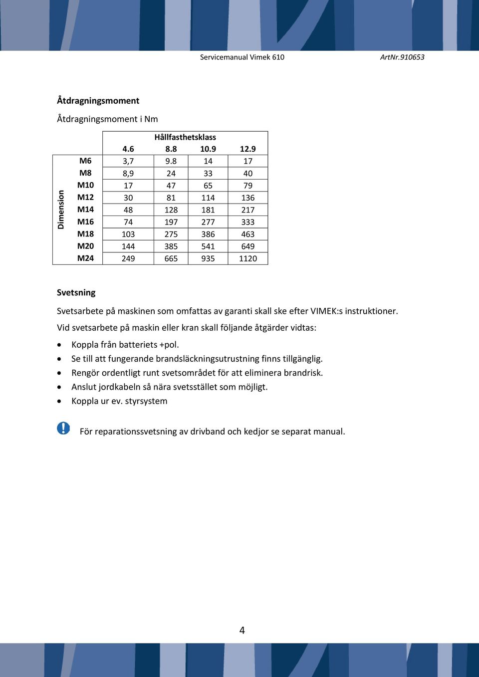 maskinen som omfattas av garanti skall ske efter VIMEK:s instruktioner. Vid svetsarbete på maskin eller kran skall följande åtgärder vidtas: Koppla från batteriets +pol.