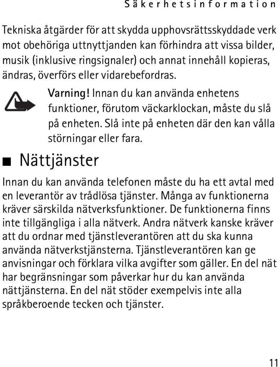 Nättjänster Innan du kan använda telefonen måste du ha ett avtal med en leverantör av trådlösa tjänster. Många av funktionerna kräver särskilda nätverksfunktioner.