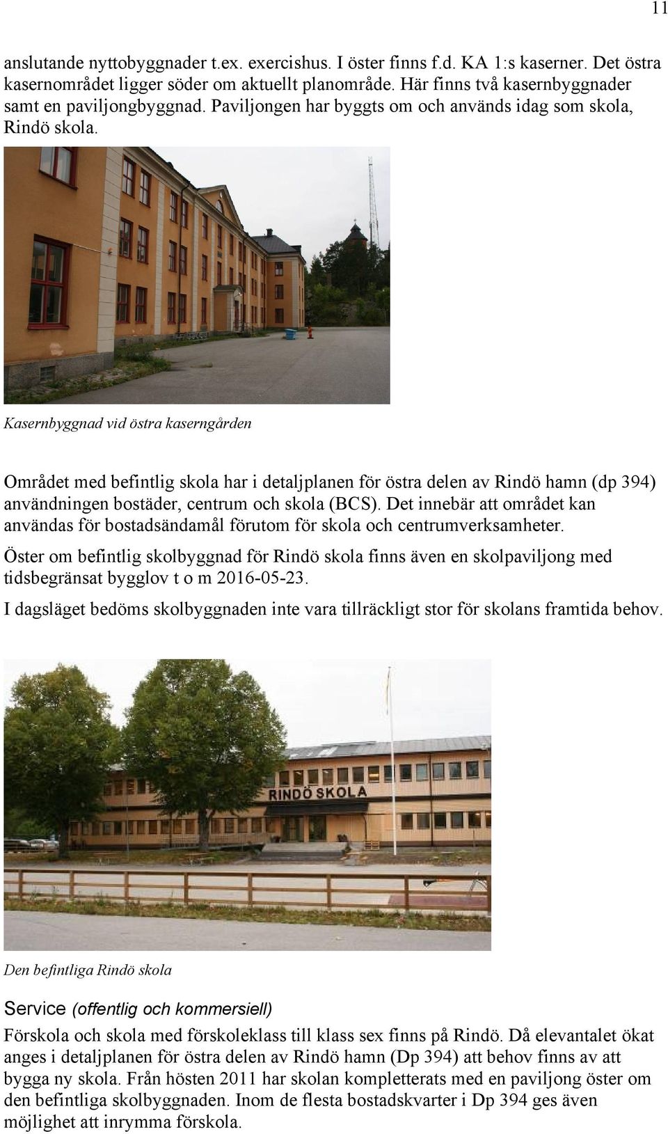 Kasernbyggnad vid östra kaserngården Området med befintlig skola har i detaljplanen för östra delen av Rindö hamn (dp 394) användningen bostäder, centrum och skola (BCS).