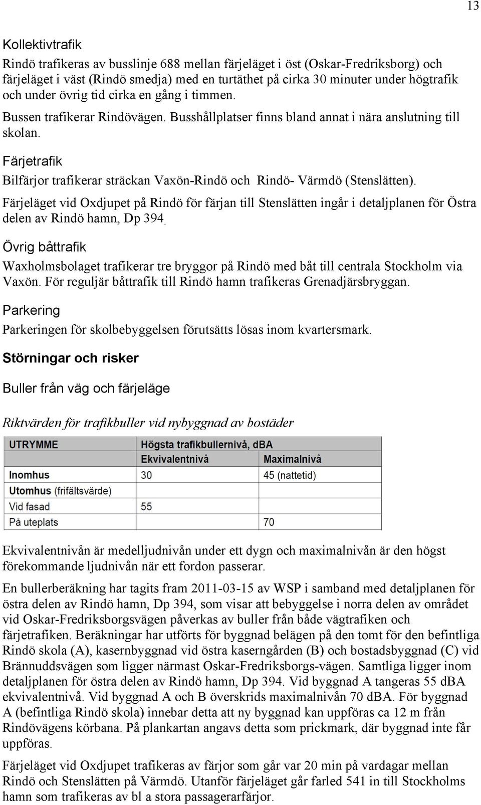 Färjetrafik Bilfärjor trafikerar sträckan Vaxön-Rindö och Rindö- Värmdö (Stenslätten).