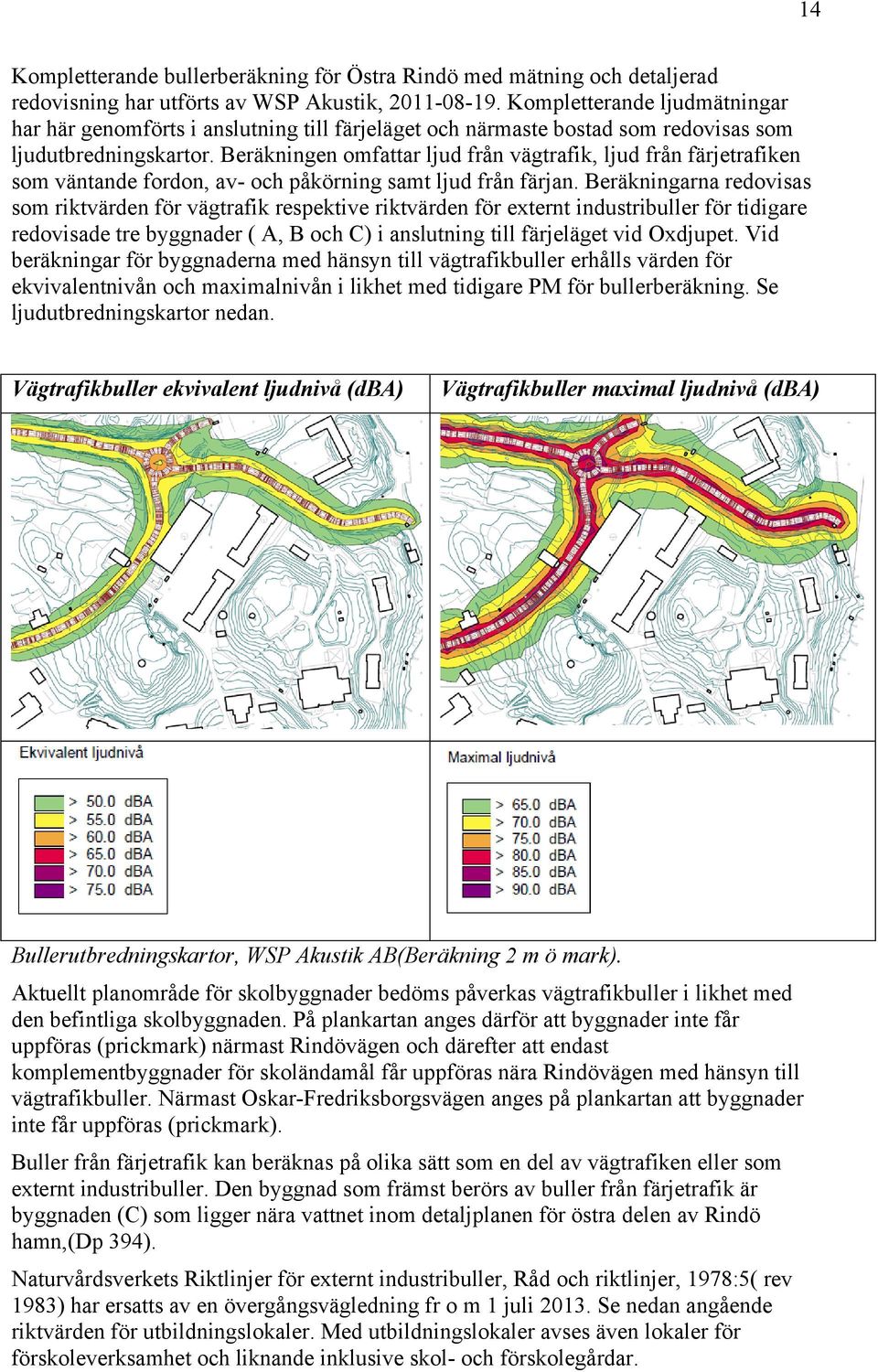 Beräkningen omfattar ljud från vägtrafik, ljud från färjetrafiken som väntande fordon, av- och påkörning samt ljud från färjan.