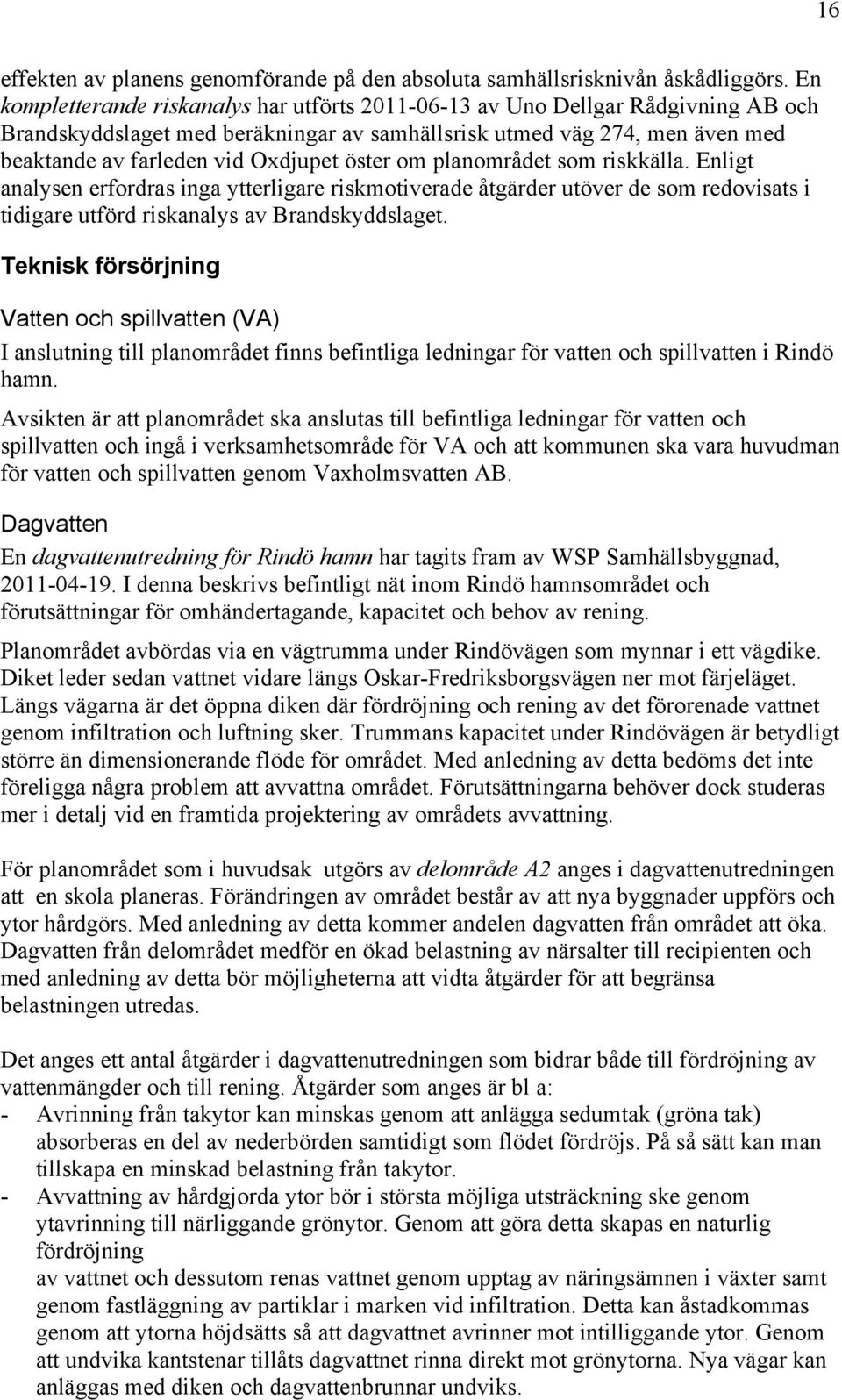 öster om planområdet som riskkälla. Enligt analysen erfordras inga ytterligare riskmotiverade åtgärder utöver de som redovisats i tidigare utförd riskanalys av Brandskyddslaget.