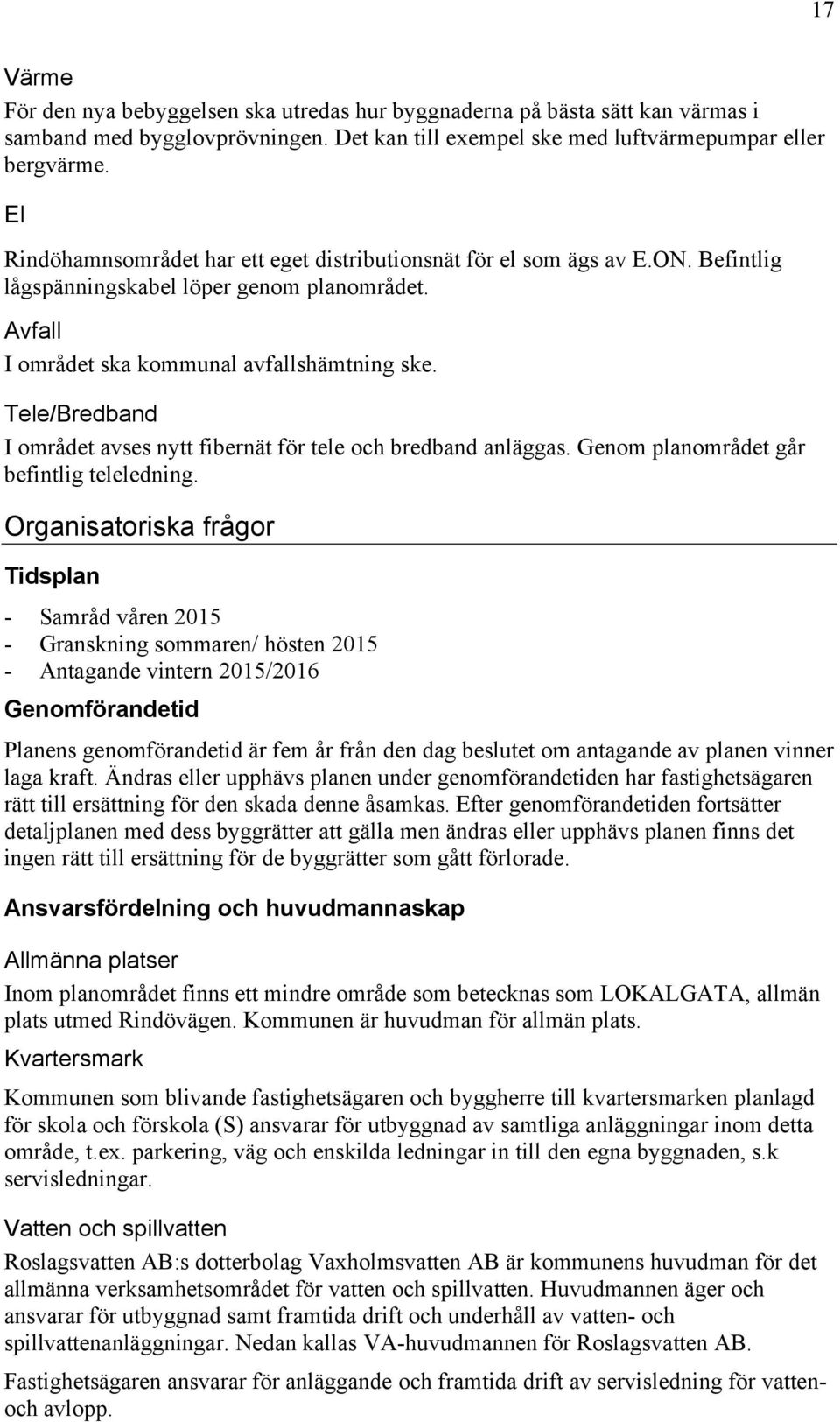 Tele/Bredband I området avses nytt fibernät för tele och bredband anläggas. Genom planområdet går befintlig teleledning.