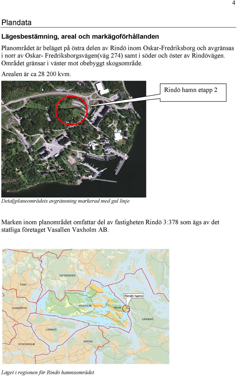 Området gränsar i väster mot obebyggt skogsområde. Arealen är ca 28 200 kvm.