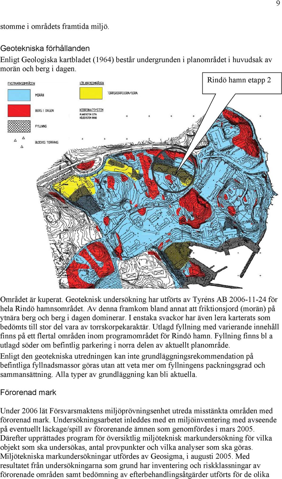 Av denna framkom bland annat att friktionsjord (morän) på ytnära berg och berg i dagen dominerar. I enstaka svackor har även lera karterats som bedömts till stor del vara av torrskorpekaraktär.