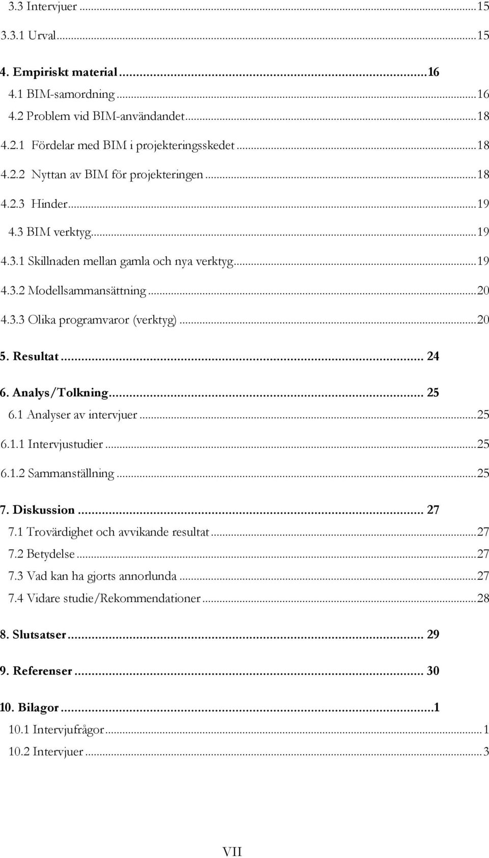 Analys/Tolkning... 25 6.1 Analyser av intervjuer... 25 6.1.1 Intervjustudier... 25 6.1.2 Sammanställning... 25 7. Diskussion... 27 7.1 Trovärdighet och avvikande resultat... 27 7.2 Betydelse... 27 7.3 Vad kan ha gjorts annorlunda.